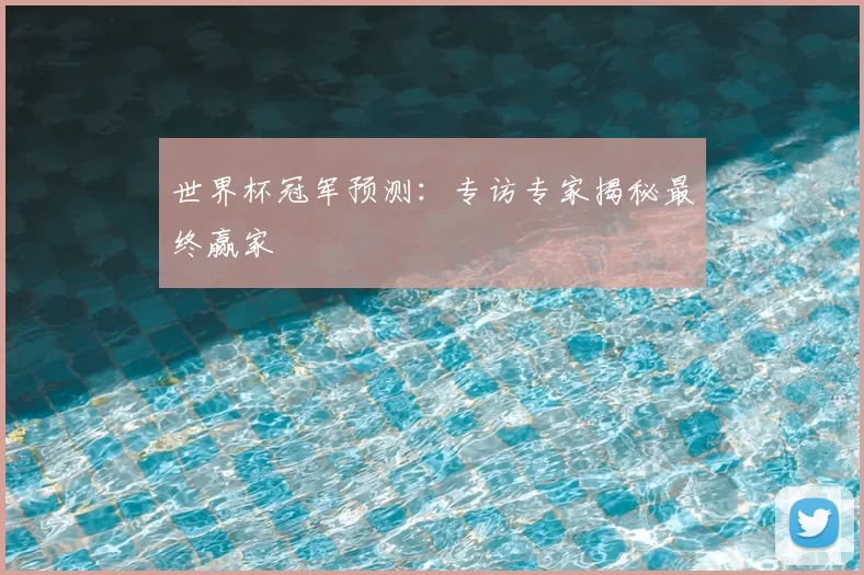 世界杯冠军预测:专访专家揭秘最终赢家