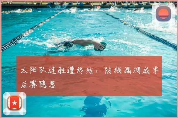 太阳队连胜遭终结,防线漏洞成季后赛隐患