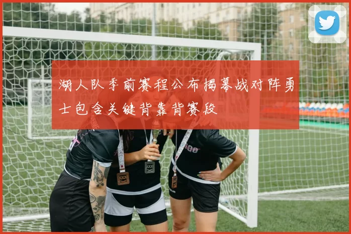湖人队季前赛程公布揭幕战对阵勇士包含关键背靠背赛段