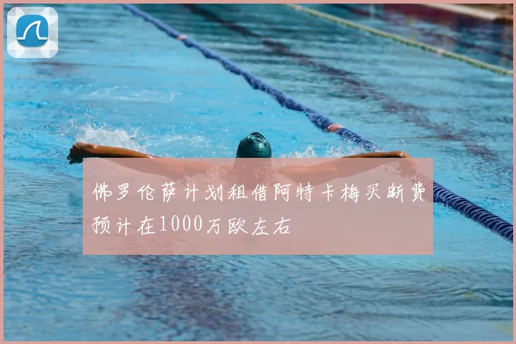 佛罗伦萨计划租借阿特卡梅买断费预计在1000万欧左右
