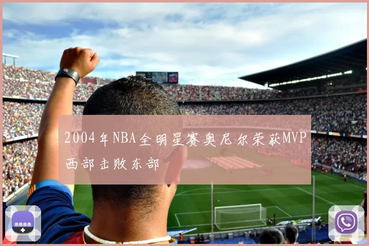 2004年NBA全明星赛奥尼尔荣获MVP西部击败东部