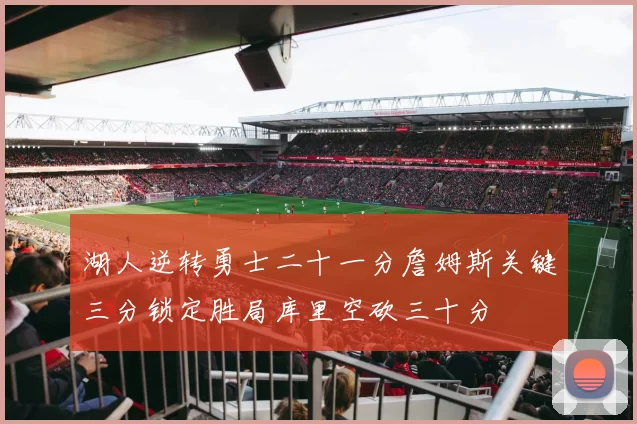 湖人逆转勇士二十一分詹姆斯关键三分锁定胜局库里空砍三十分
