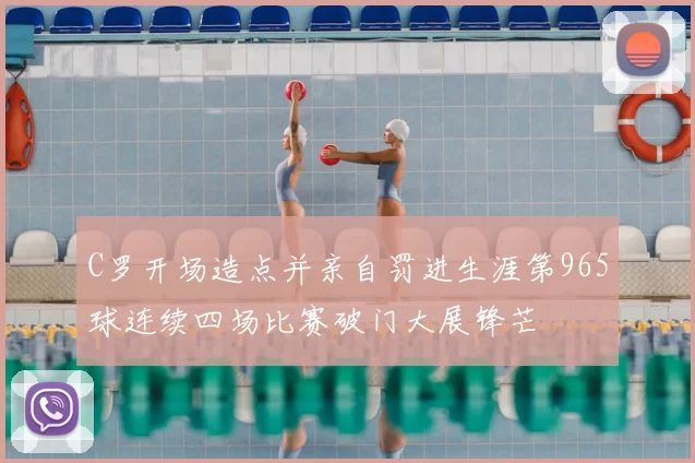 C罗开场造点并亲自罚进生涯第965球连续四场比赛破门大展锋芒