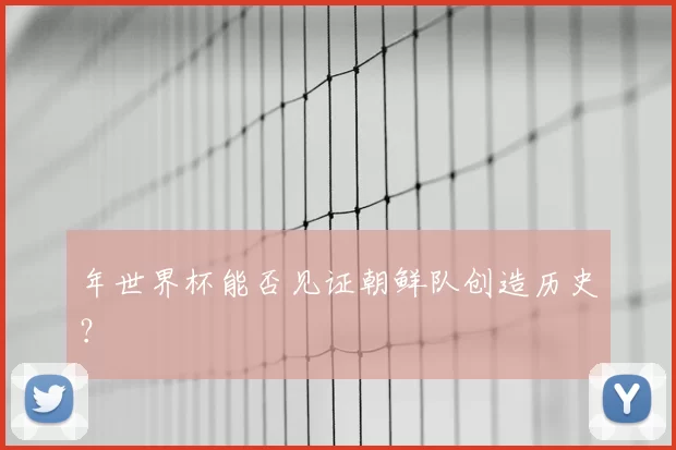 年世界杯能否见证朝鲜队创造历史？