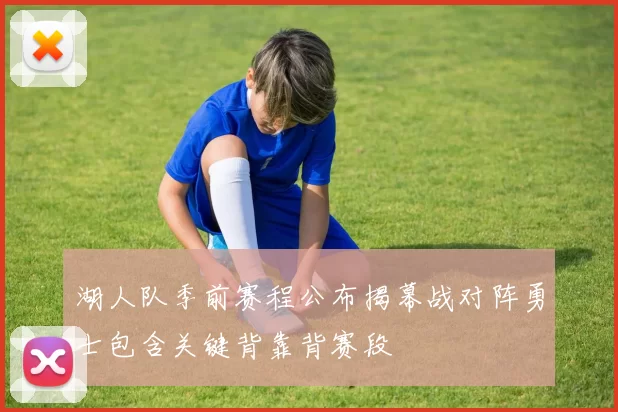 湖人队季前赛程公布揭幕战对阵勇士包含关键背靠背赛段
