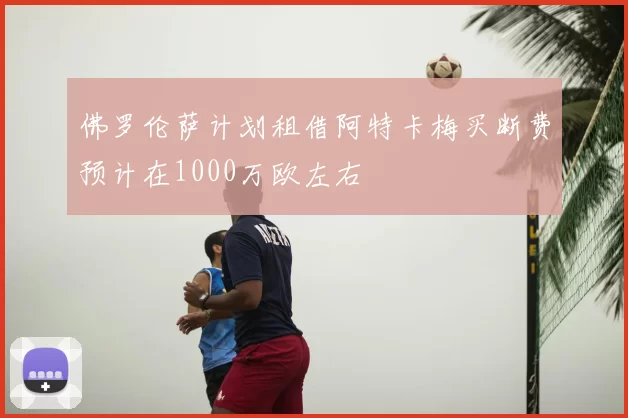 佛罗伦萨计划租借阿特卡梅买断费预计在1000万欧左右