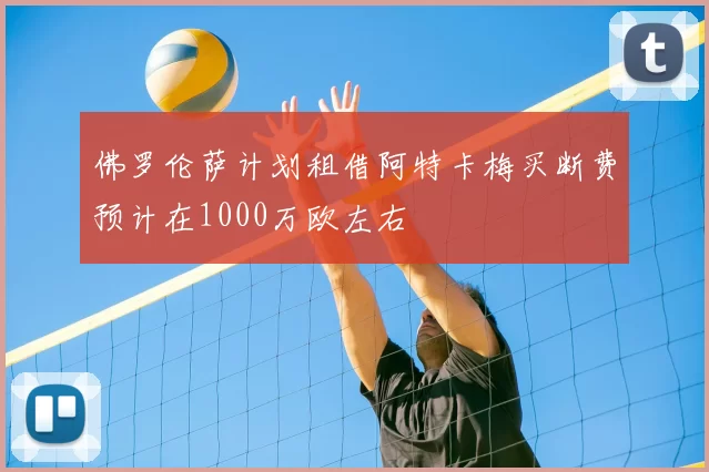 佛罗伦萨计划租借阿特卡梅买断费预计在1000万欧左右