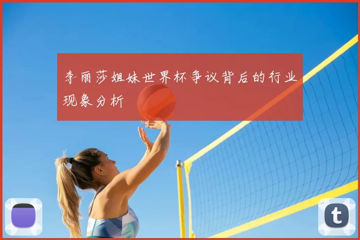 李丽莎姐妹世界杯争议背后的行业现象分析