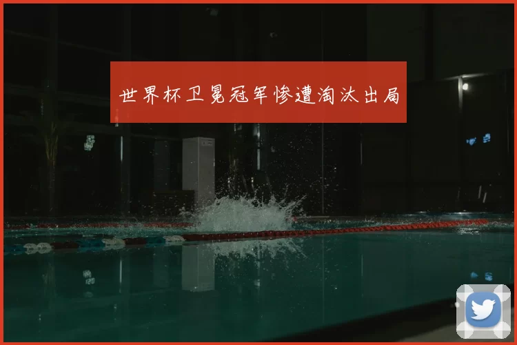 世界杯卫冕冠军惨遭淘汰出局