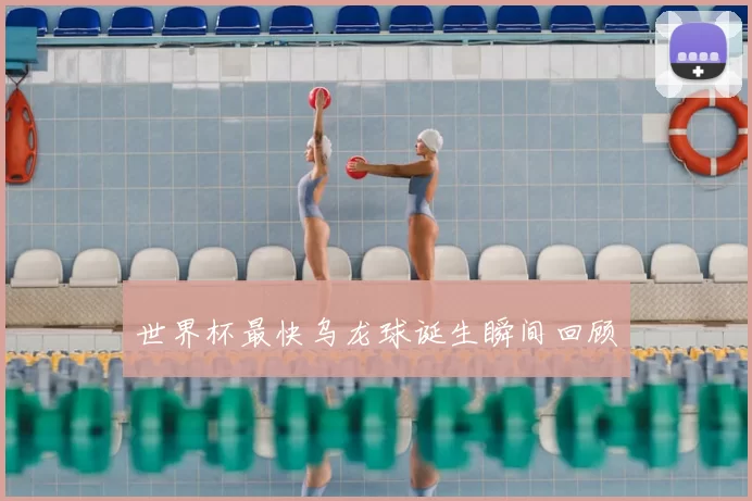 世界杯最快乌龙球诞生瞬间回顾