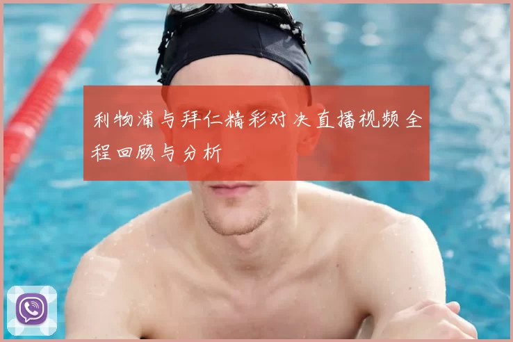 利物浦与拜仁精彩对决直播视频全程回顾与分析