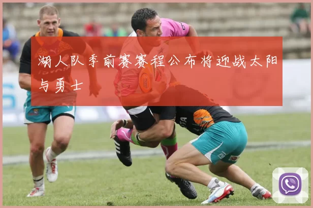 湖人队季前赛赛程公布将迎战太阳与勇士