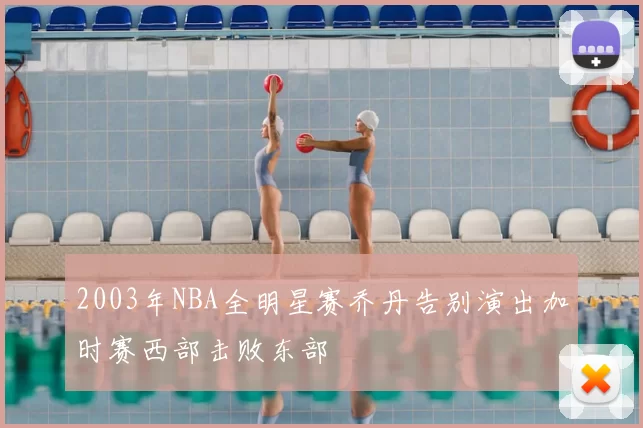 2003年NBA全明星赛乔丹告别演出加时赛西部击败东部