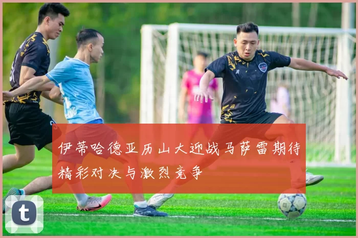 伊蒂哈德亚历山大迎战马萨雷期待精彩对决与激烈竞争
