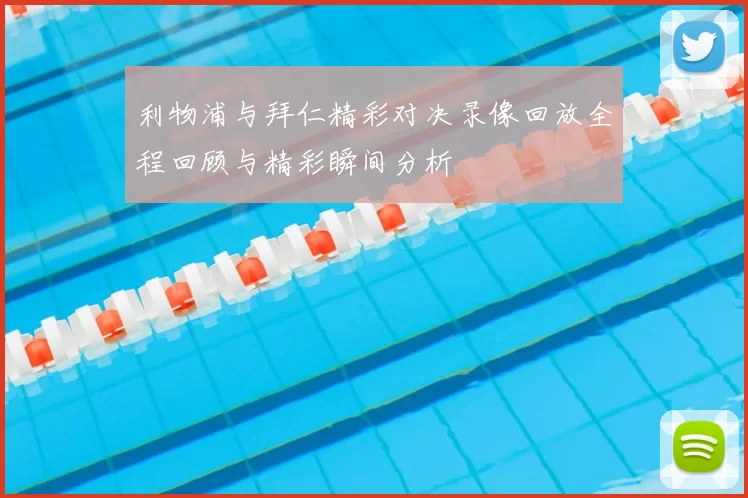 利物浦与拜仁精彩对决录像回放全程回顾与精彩瞬间分析