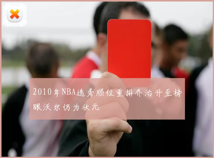 2010年NBA选秀顺位重排乔治升至榜眼沃尔仍为状元