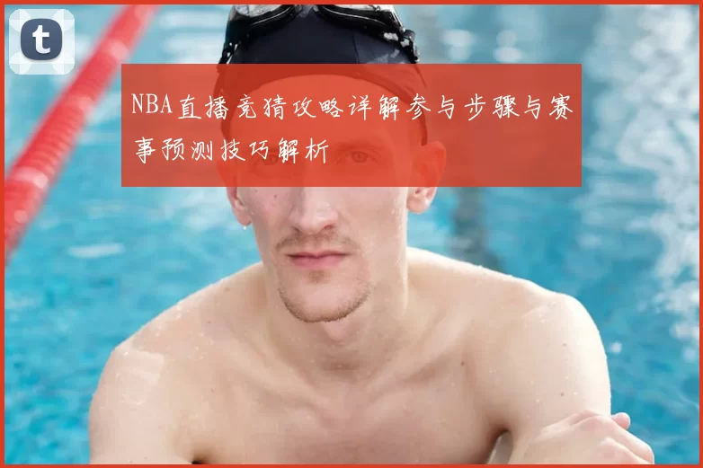 NBA直播竞猜攻略详解参与步骤与赛事预测技巧解析