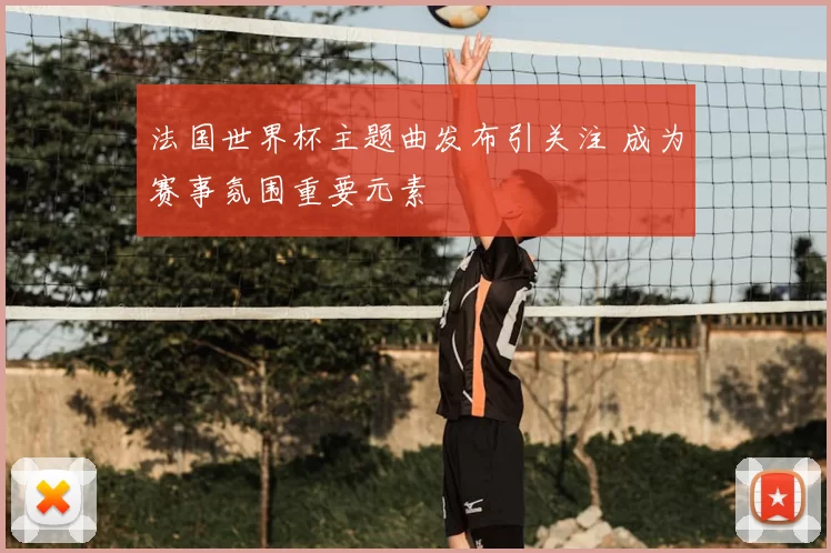 法国世界杯主题曲发布引关注 成为赛事氛围重要元素