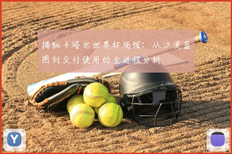 揭秘卡塔尔世界杯场馆:从沙漠蓝图到交付使用的全进程分析