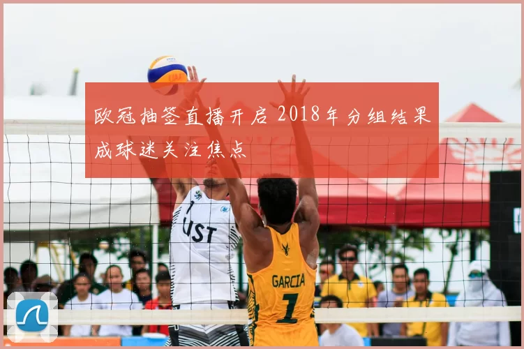 欧冠抽签直播开启 2018年分组结果成球迷关注焦点