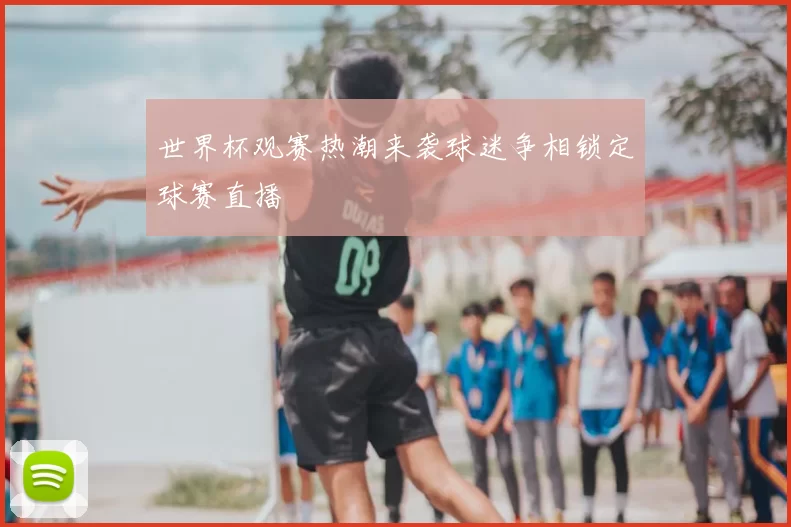 世界杯观赛热潮来袭球迷争相锁定球赛直播