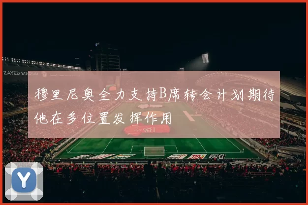 穆里尼奥全力支持B席转会计划期待他在多位置发挥作用