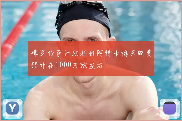 佛罗伦萨计划租借阿特卡梅买断费预计在1000万欧左右