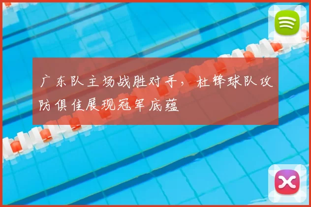 广东队主场战胜对手,杜锋球队攻防俱佳展现冠军底蕴