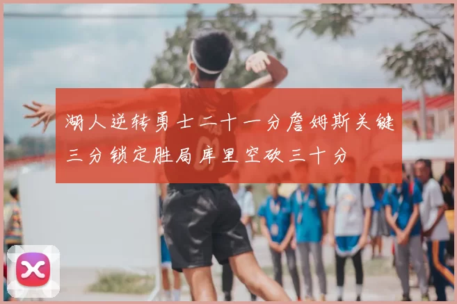 湖人逆转勇士二十一分詹姆斯关键三分锁定胜局库里空砍三十分