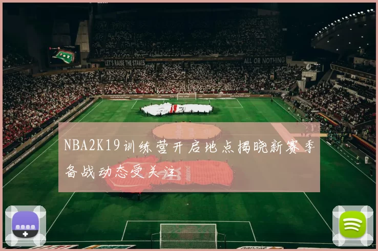 NBA2K19训练营开启地点揭晓新赛季备战动态受关注
