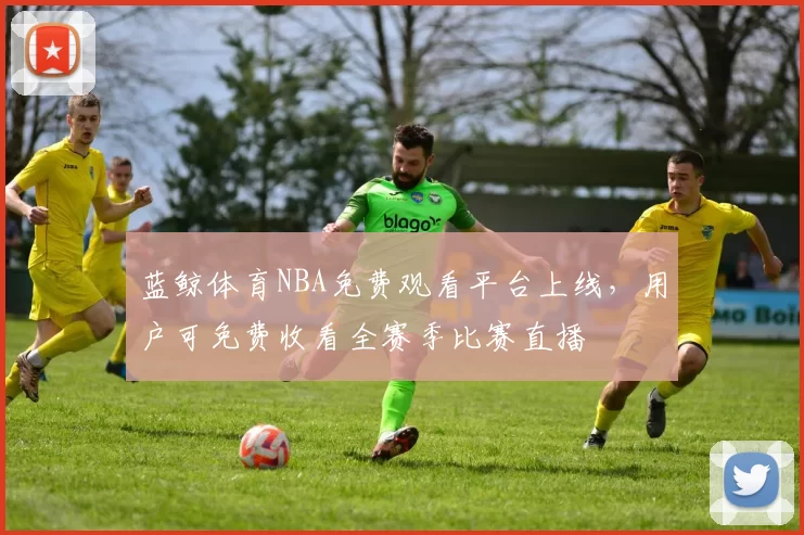 蓝鲸体育NBA免费观看平台上线，用户可免费收看全赛季比赛直播