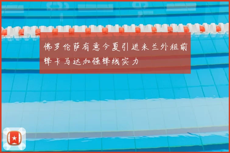 佛罗伦萨有意今夏引进米兰外租前锋卡马达加强锋线实力