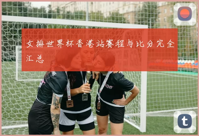 女排世界杯香港站赛程与比分完全汇总