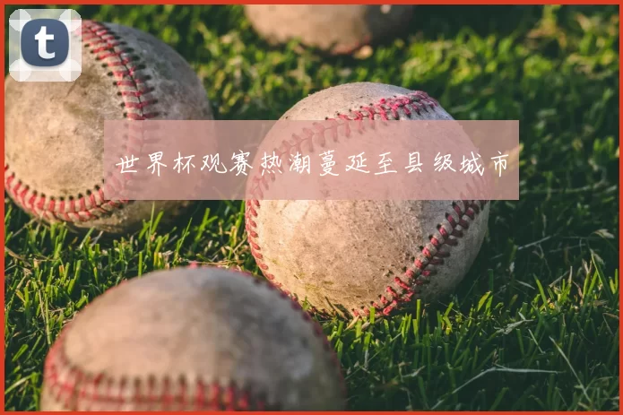 世界杯观赛热潮蔓延至县级城市