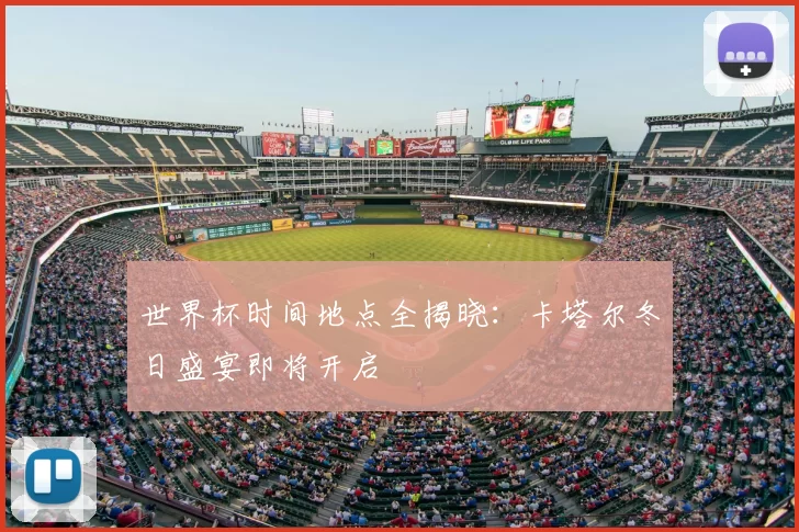 世界杯时间地点全揭晓:卡塔尔冬日盛宴即将开启