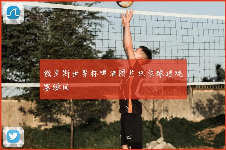 俄罗斯世界杯啤酒图片记录球迷观赛瞬间