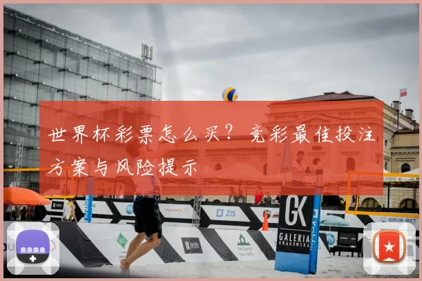 世界杯彩票怎么买?竞彩最佳投注方案与风险提示