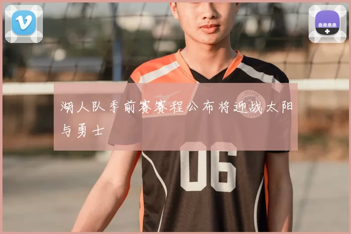 湖人队季前赛赛程公布将迎战太阳与勇士