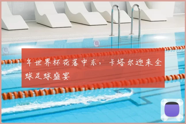年世界杯花落中东，卡塔尔迎来全球足球盛宴