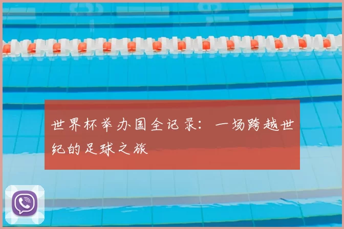 世界杯举办国全记录：一场跨越世纪的足球之旅