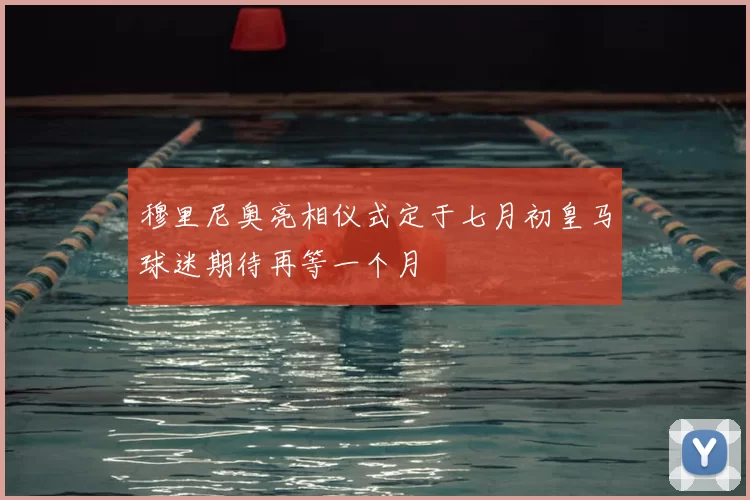 穆里尼奥亮相仪式定于七月初皇马球迷期待再等一个月