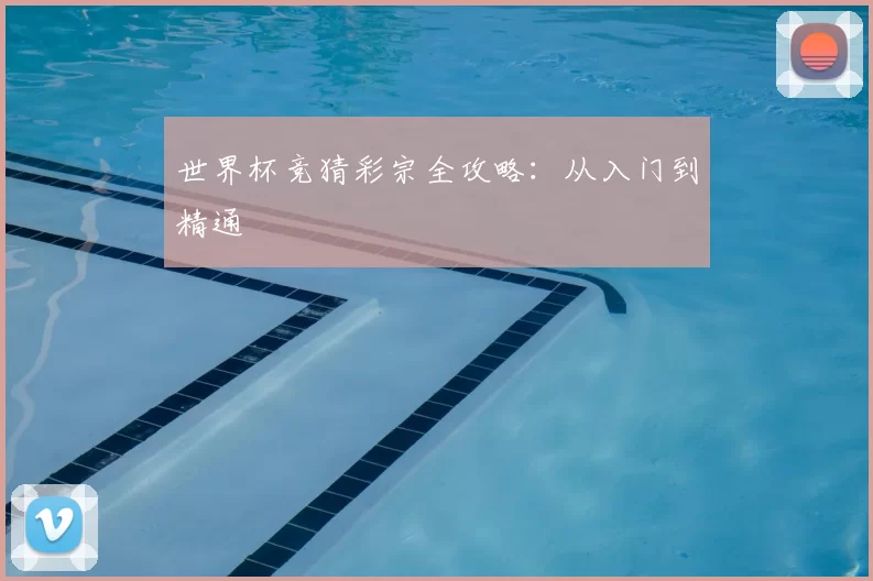 世界杯竞猜彩宗全攻略：从入门到精通