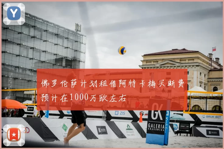 佛罗伦萨计划租借阿特卡梅买断费预计在1000万欧左右