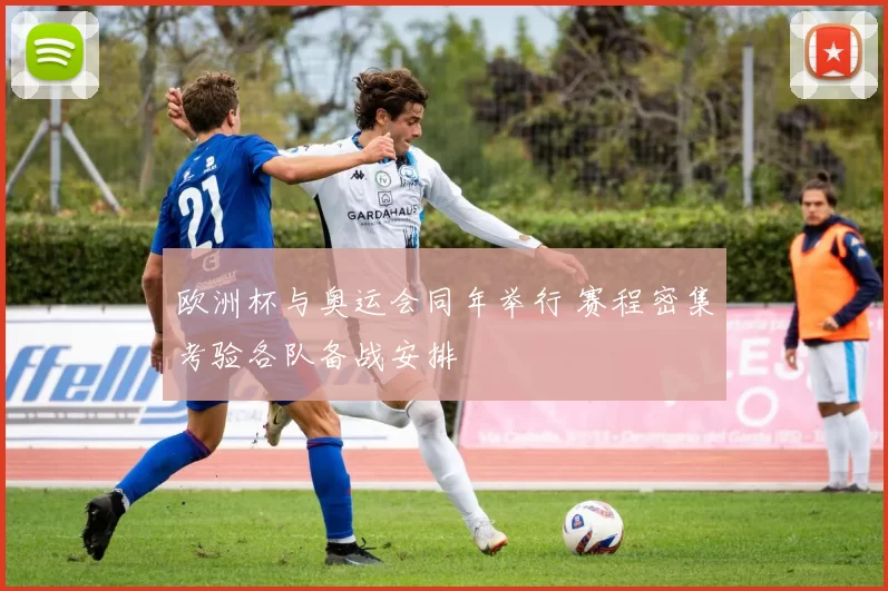 欧洲杯与奥运会同年举行 赛程密集考验各队备战安排