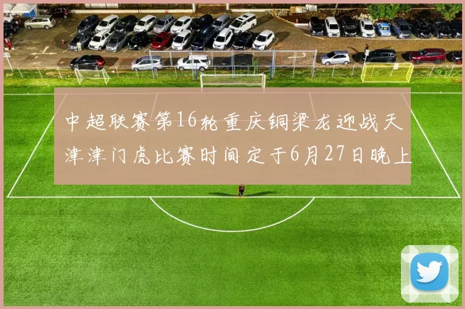 中超联赛第16轮重庆铜梁龙迎战天津津门虎比赛时间定于6月27日晚上20点