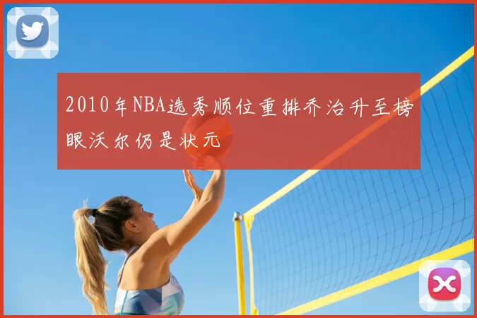 2010年NBA选秀顺位重排乔治升至榜眼沃尔仍是状元