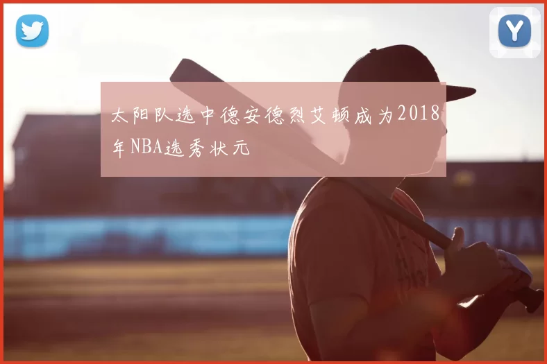 太阳队选中德安德烈艾顿成为2018年NBA选秀状元