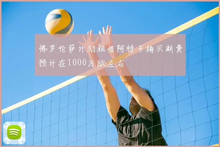 佛罗伦萨计划租借阿特卡梅买断费预计在1000万欧左右
