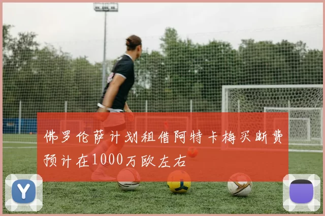佛罗伦萨计划租借阿特卡梅买断费预计在1000万欧左右