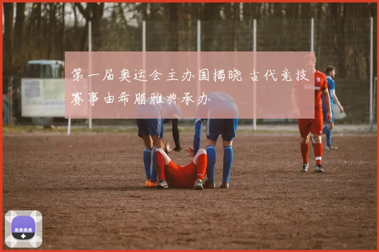 第一届奥运会主办国揭晓 古代竞技赛事由希腊雅典承办